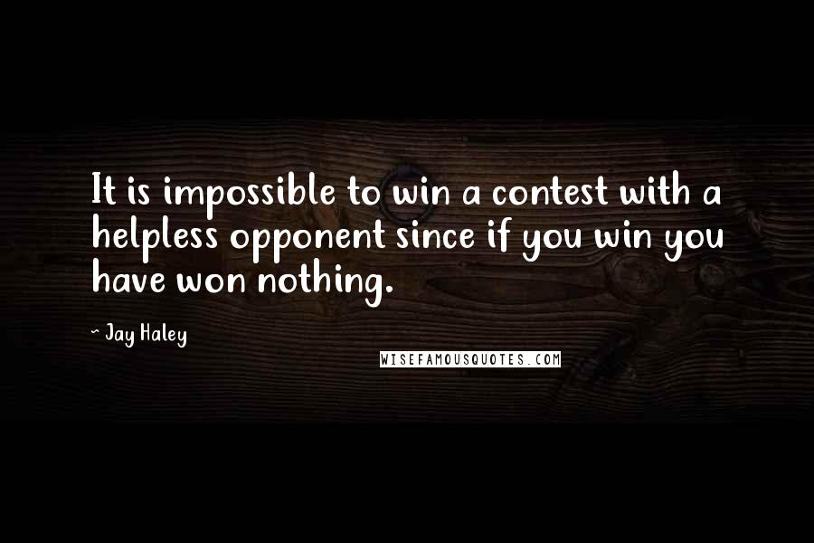 Jay Haley Quotes: It is impossible to win a contest with a helpless opponent since if you win you have won nothing.