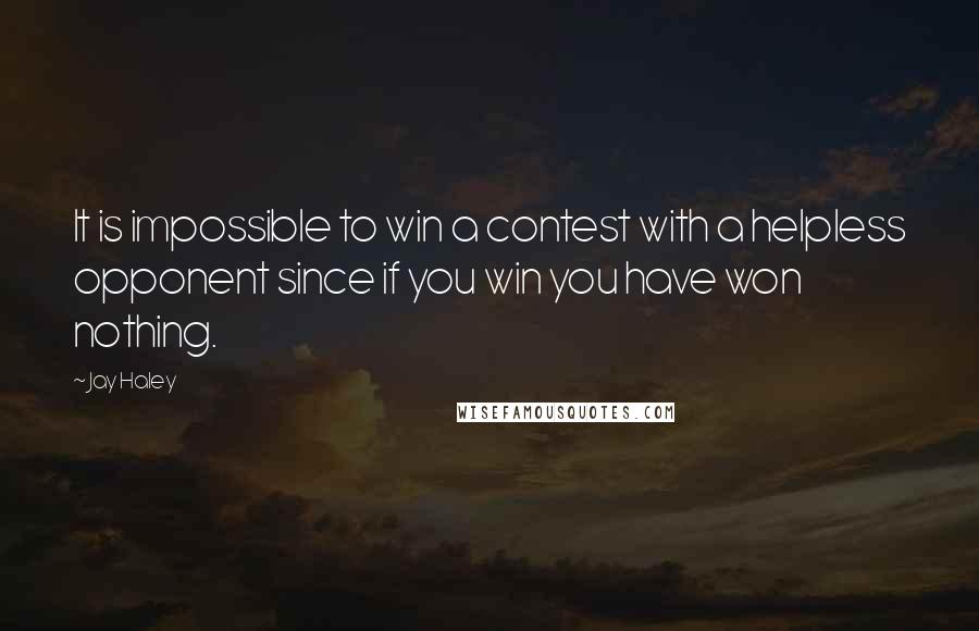 Jay Haley Quotes: It is impossible to win a contest with a helpless opponent since if you win you have won nothing.