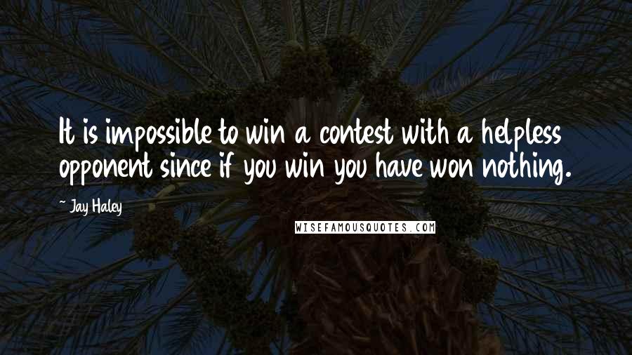 Jay Haley Quotes: It is impossible to win a contest with a helpless opponent since if you win you have won nothing.