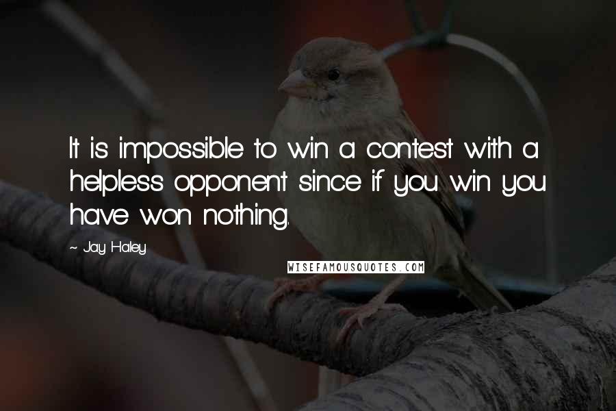 Jay Haley Quotes: It is impossible to win a contest with a helpless opponent since if you win you have won nothing.