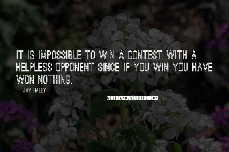 Jay Haley Quotes: It is impossible to win a contest with a helpless opponent since if you win you have won nothing.