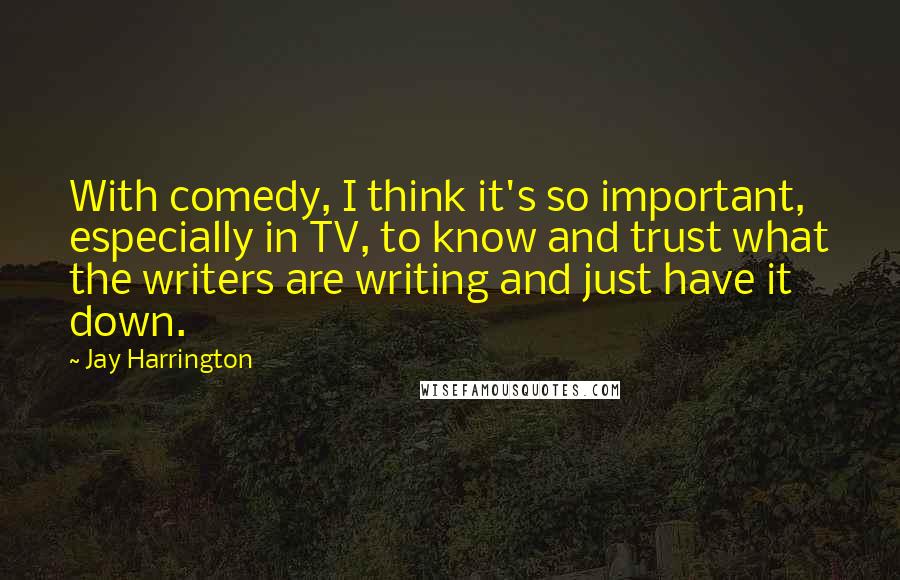 Jay Harrington Quotes: With comedy, I think it's so important, especially in TV, to know and trust what the writers are writing and just have it down.