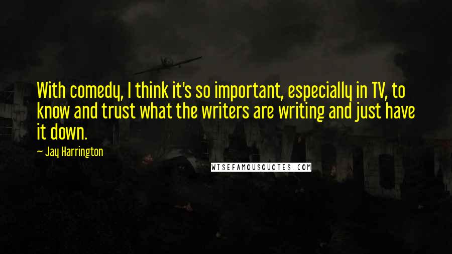 Jay Harrington Quotes: With comedy, I think it's so important, especially in TV, to know and trust what the writers are writing and just have it down.