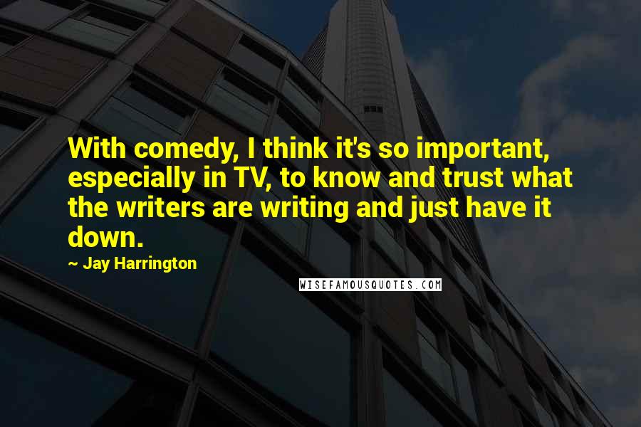 Jay Harrington Quotes: With comedy, I think it's so important, especially in TV, to know and trust what the writers are writing and just have it down.