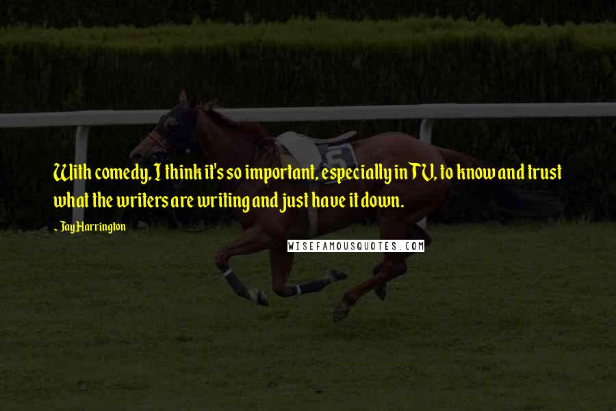 Jay Harrington Quotes: With comedy, I think it's so important, especially in TV, to know and trust what the writers are writing and just have it down.