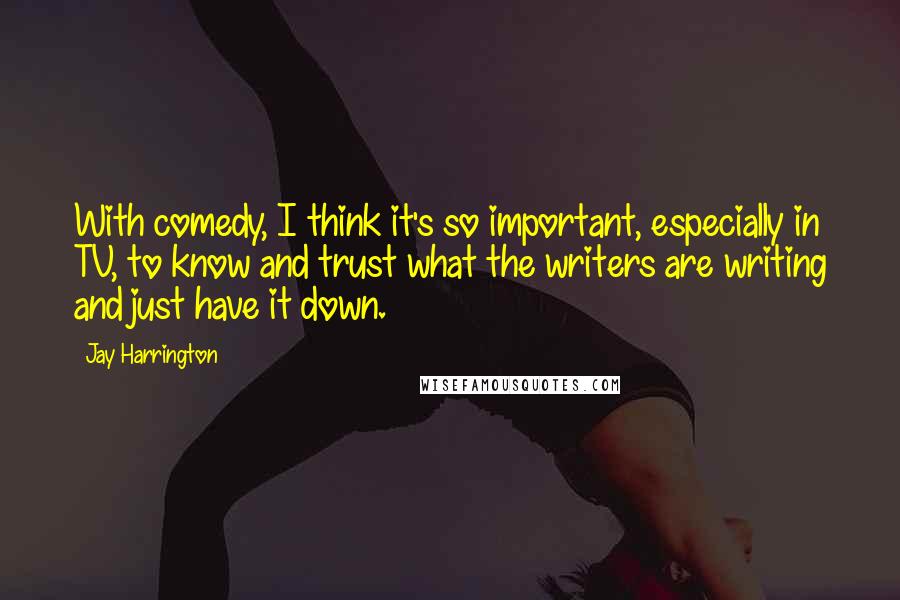 Jay Harrington Quotes: With comedy, I think it's so important, especially in TV, to know and trust what the writers are writing and just have it down.