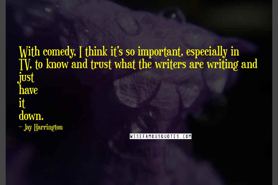 Jay Harrington Quotes: With comedy, I think it's so important, especially in TV, to know and trust what the writers are writing and just have it down.