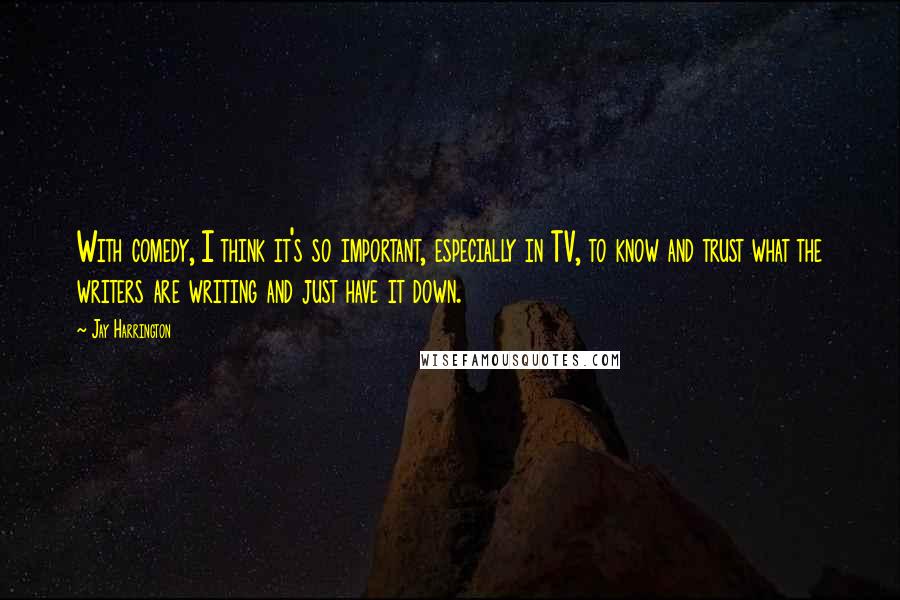 Jay Harrington Quotes: With comedy, I think it's so important, especially in TV, to know and trust what the writers are writing and just have it down.