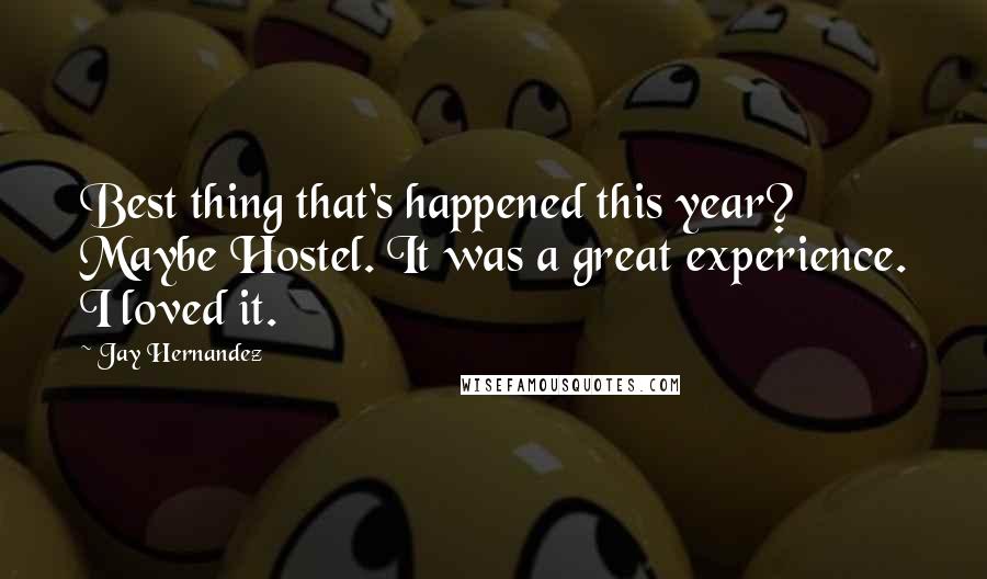 Jay Hernandez Quotes: Best thing that's happened this year? Maybe Hostel. It was a great experience. I loved it.