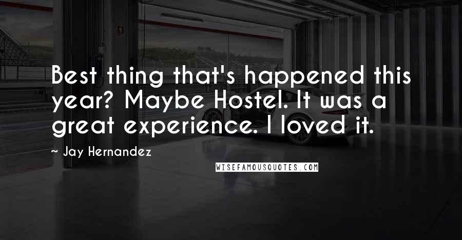 Jay Hernandez Quotes: Best thing that's happened this year? Maybe Hostel. It was a great experience. I loved it.