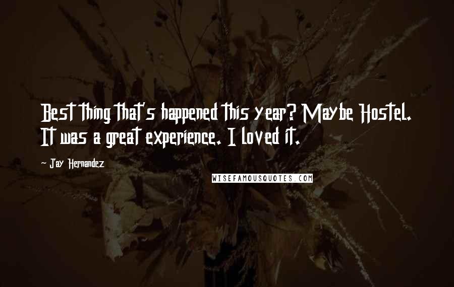 Jay Hernandez Quotes: Best thing that's happened this year? Maybe Hostel. It was a great experience. I loved it.