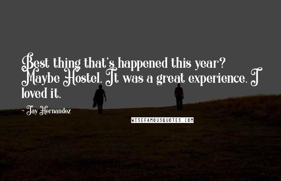 Jay Hernandez Quotes: Best thing that's happened this year? Maybe Hostel. It was a great experience. I loved it.