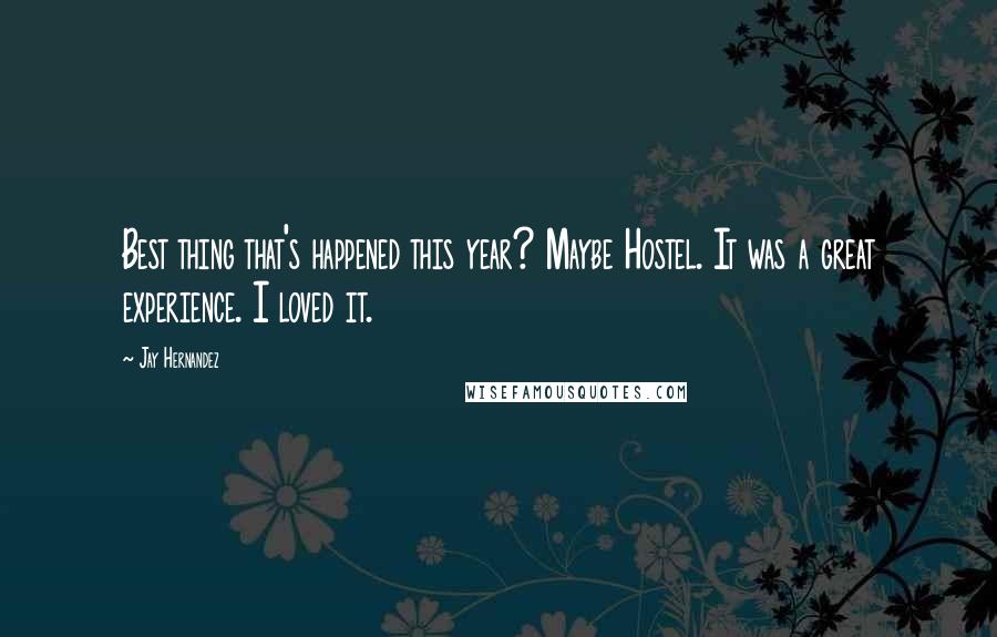 Jay Hernandez Quotes: Best thing that's happened this year? Maybe Hostel. It was a great experience. I loved it.