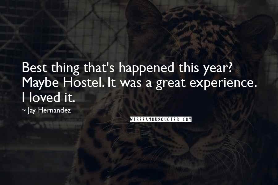 Jay Hernandez Quotes: Best thing that's happened this year? Maybe Hostel. It was a great experience. I loved it.