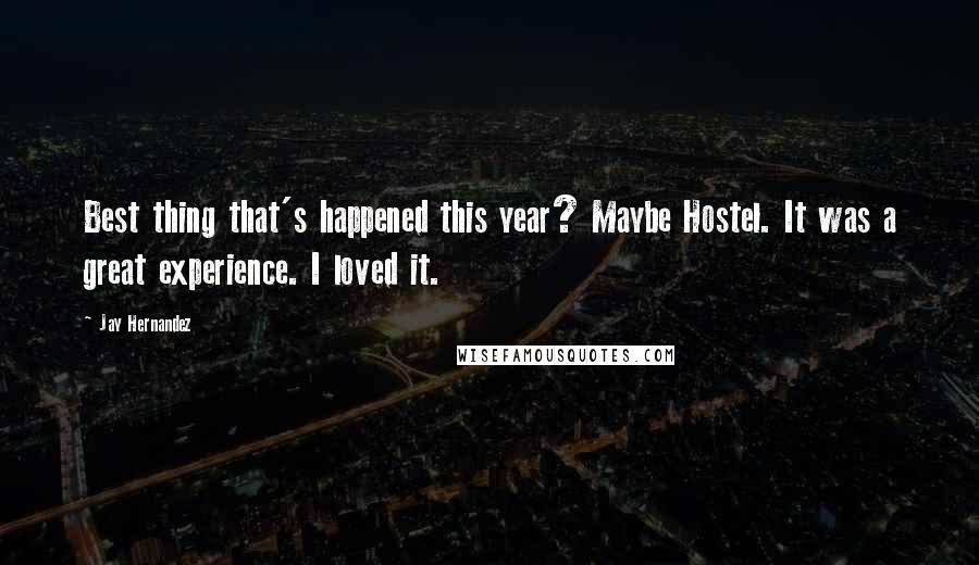 Jay Hernandez Quotes: Best thing that's happened this year? Maybe Hostel. It was a great experience. I loved it.