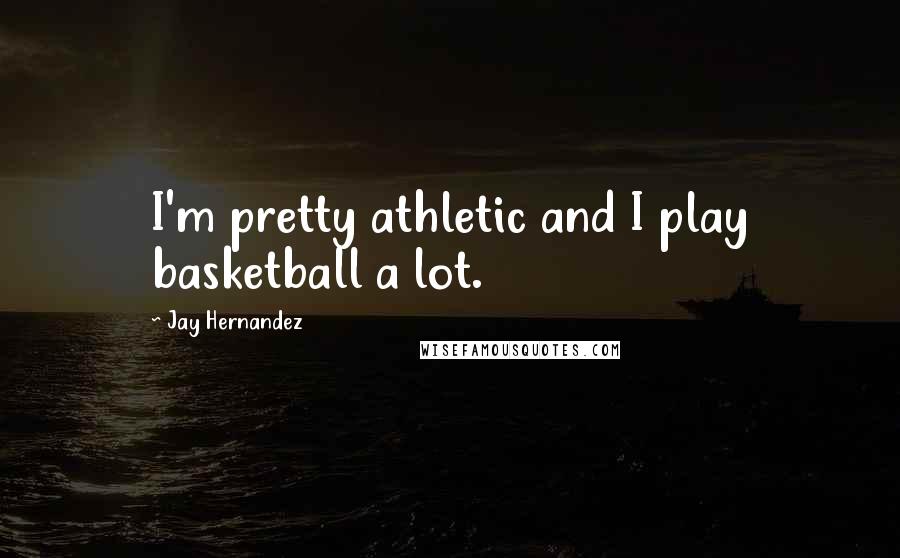 Jay Hernandez Quotes: I'm pretty athletic and I play basketball a lot.