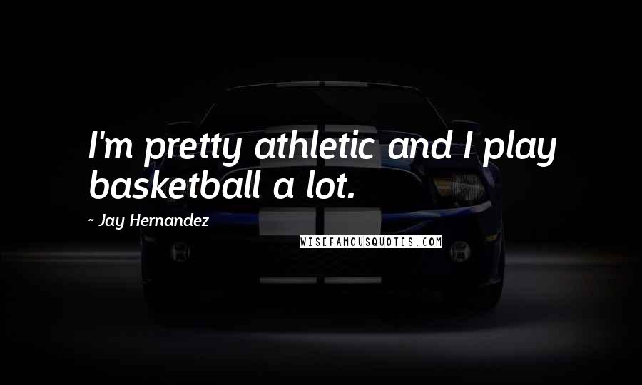 Jay Hernandez Quotes: I'm pretty athletic and I play basketball a lot.