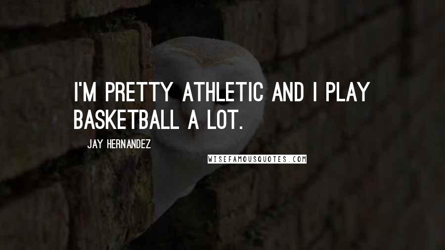 Jay Hernandez Quotes: I'm pretty athletic and I play basketball a lot.