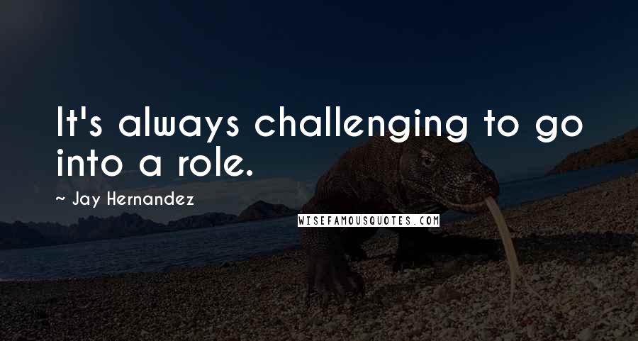 Jay Hernandez Quotes: It's always challenging to go into a role.