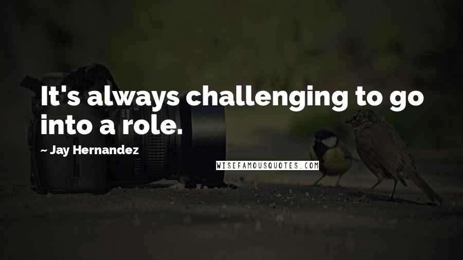 Jay Hernandez Quotes: It's always challenging to go into a role.