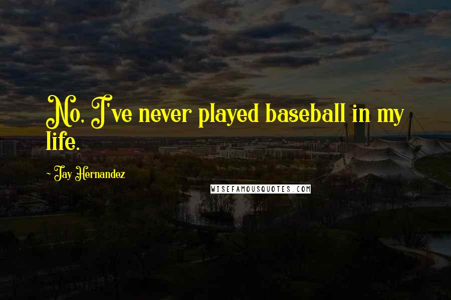 Jay Hernandez Quotes: No, I've never played baseball in my life.