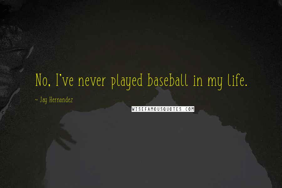 Jay Hernandez Quotes: No, I've never played baseball in my life.