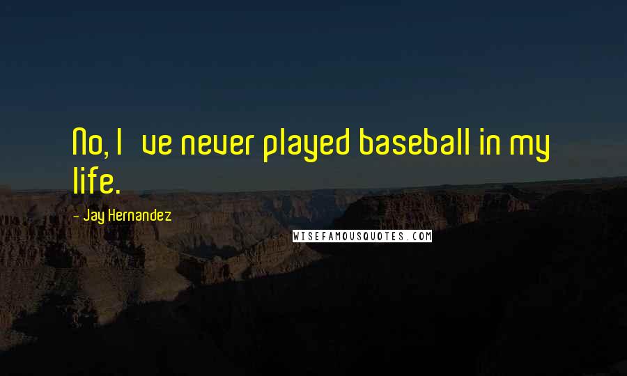 Jay Hernandez Quotes: No, I've never played baseball in my life.