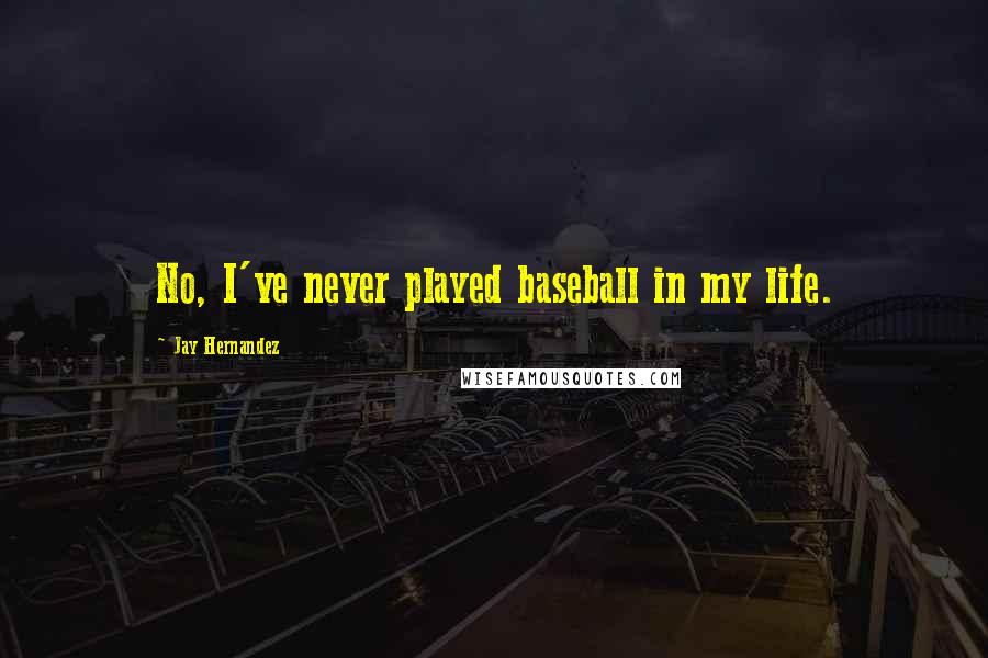 Jay Hernandez Quotes: No, I've never played baseball in my life.