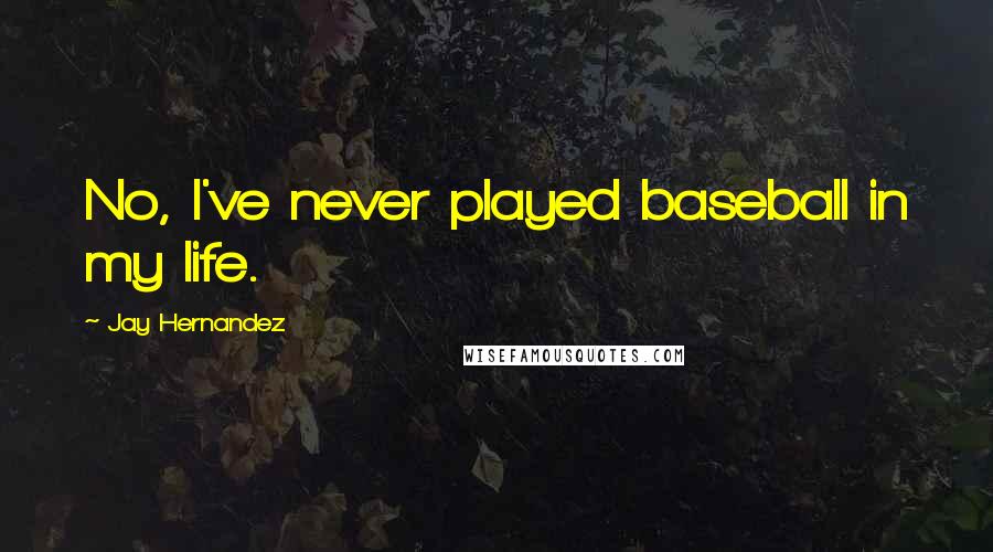 Jay Hernandez Quotes: No, I've never played baseball in my life.