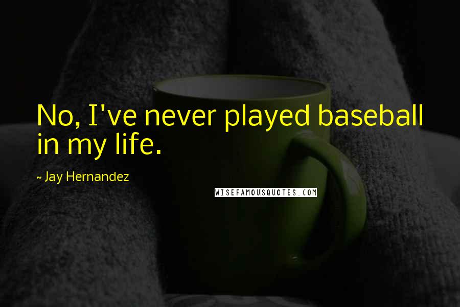 Jay Hernandez Quotes: No, I've never played baseball in my life.