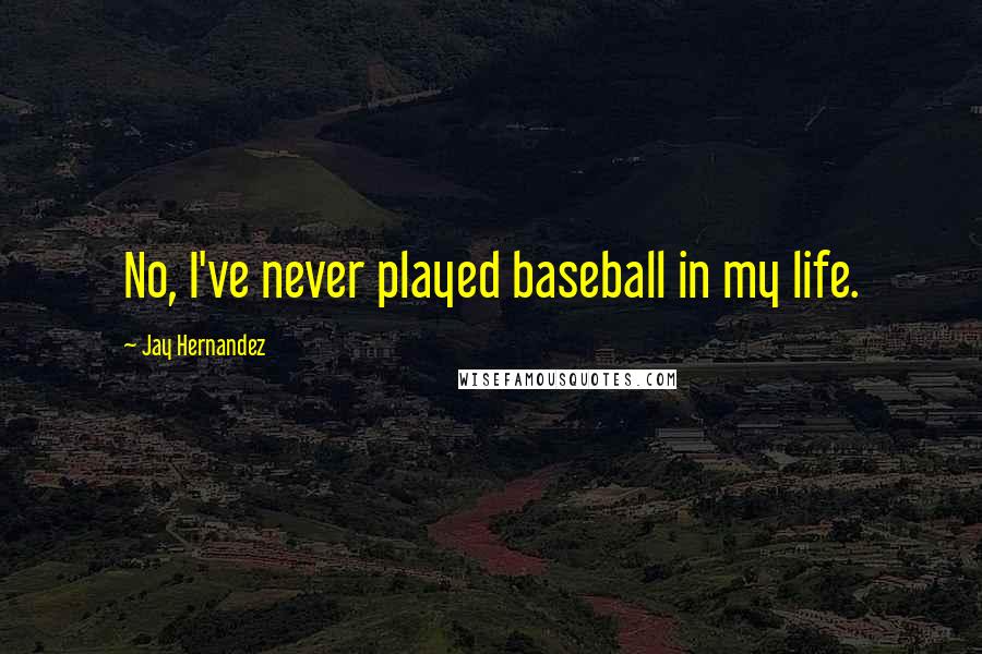 Jay Hernandez Quotes: No, I've never played baseball in my life.