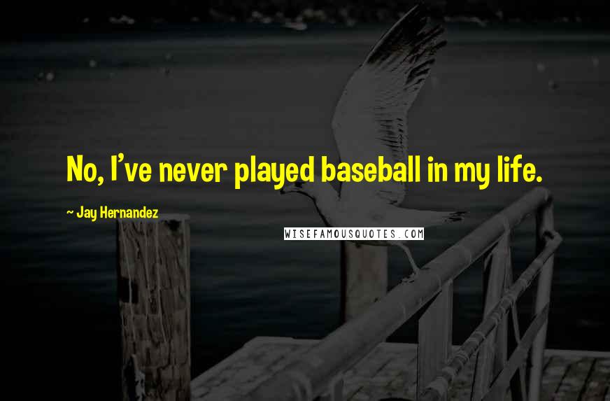 Jay Hernandez Quotes: No, I've never played baseball in my life.