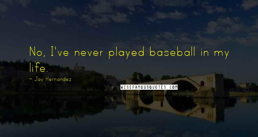 Jay Hernandez Quotes: No, I've never played baseball in my life.