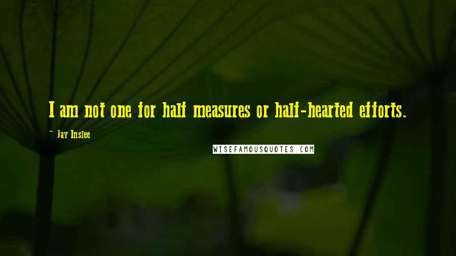 Jay Inslee Quotes: I am not one for half measures or half-hearted efforts.
