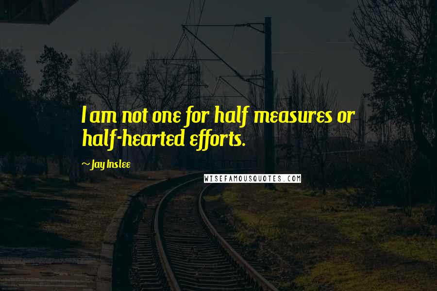 Jay Inslee Quotes: I am not one for half measures or half-hearted efforts.