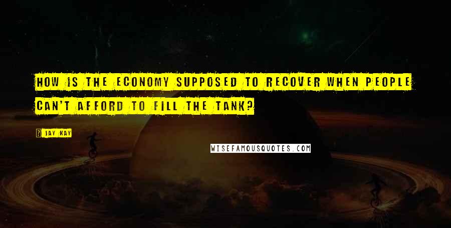 Jay Kay Quotes: How is the economy supposed to recover when people can't afford to fill the tank?