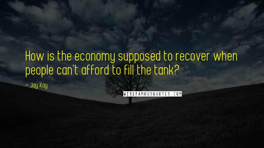 Jay Kay Quotes: How is the economy supposed to recover when people can't afford to fill the tank?