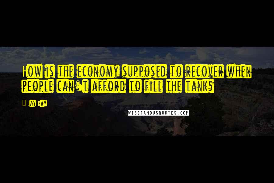 Jay Kay Quotes: How is the economy supposed to recover when people can't afford to fill the tank?