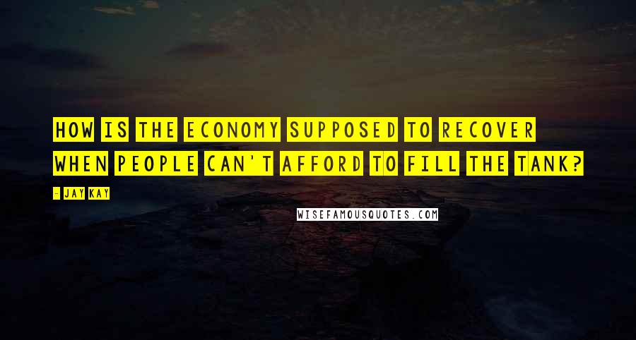 Jay Kay Quotes: How is the economy supposed to recover when people can't afford to fill the tank?