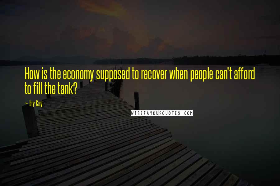 Jay Kay Quotes: How is the economy supposed to recover when people can't afford to fill the tank?