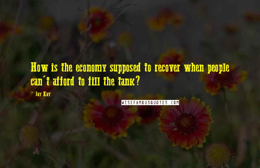 Jay Kay Quotes: How is the economy supposed to recover when people can't afford to fill the tank?