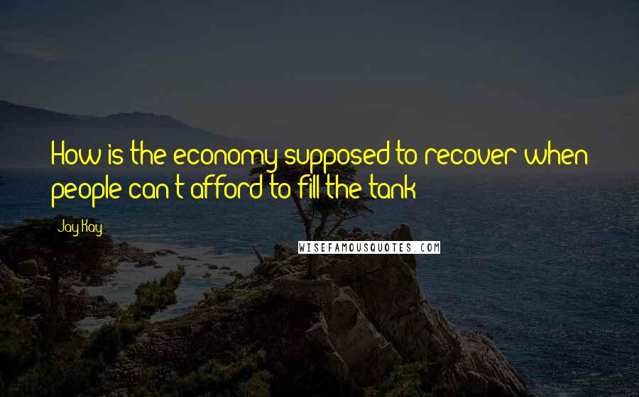 Jay Kay Quotes: How is the economy supposed to recover when people can't afford to fill the tank?