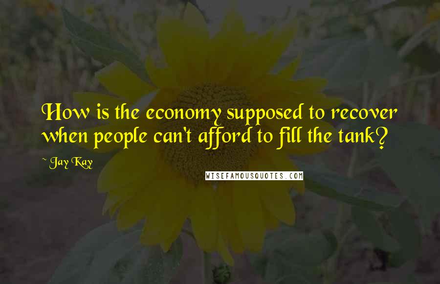 Jay Kay Quotes: How is the economy supposed to recover when people can't afford to fill the tank?