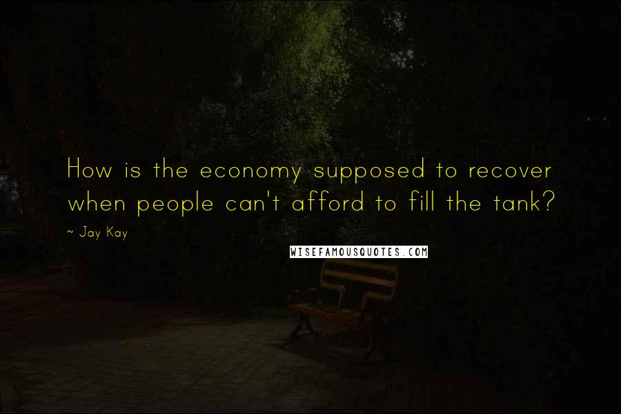 Jay Kay Quotes: How is the economy supposed to recover when people can't afford to fill the tank?