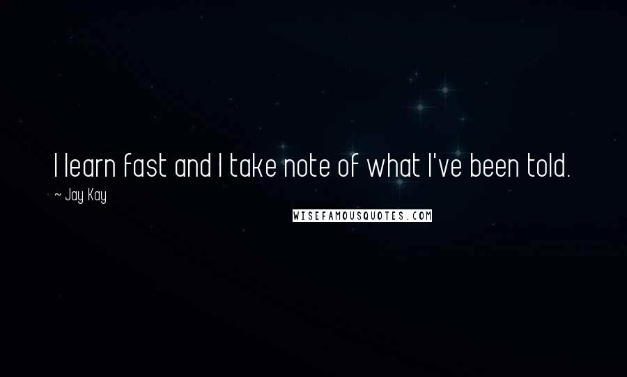 Jay Kay Quotes: I learn fast and I take note of what I've been told.