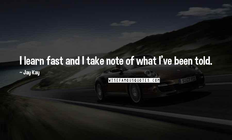 Jay Kay Quotes: I learn fast and I take note of what I've been told.