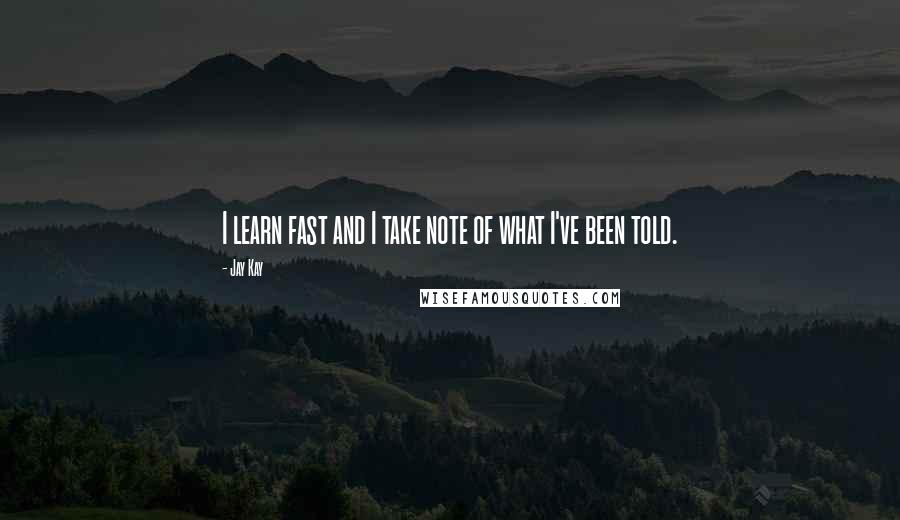 Jay Kay Quotes: I learn fast and I take note of what I've been told.