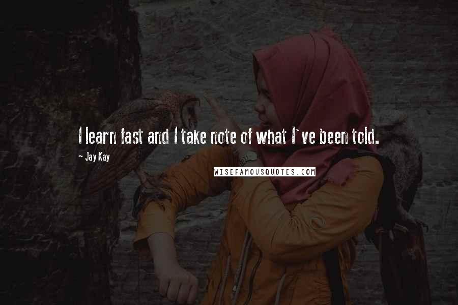 Jay Kay Quotes: I learn fast and I take note of what I've been told.