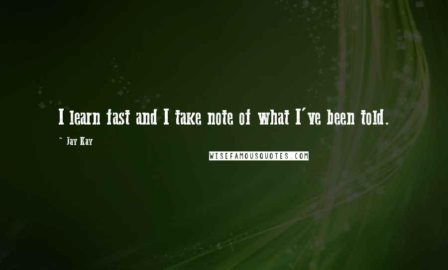 Jay Kay Quotes: I learn fast and I take note of what I've been told.