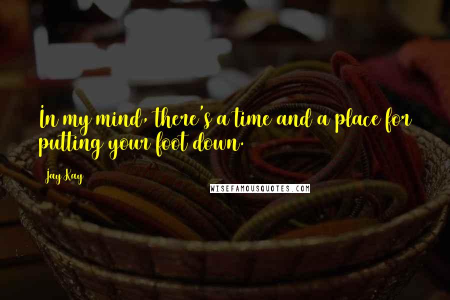 Jay Kay Quotes: In my mind, there's a time and a place for putting your foot down.